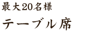 最大20名様  テーブル席